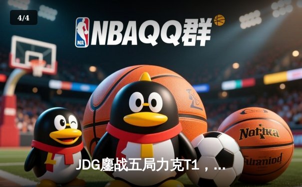 JDG鏖战五局力克T1，369纳尔关键一拍锁定MSI决赛席位 - 4