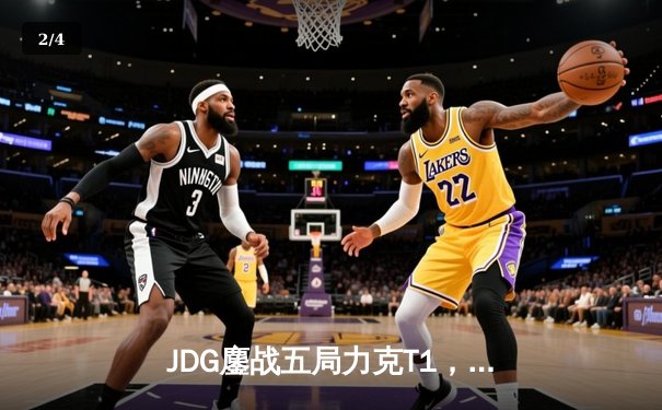 JDG鏖战五局力克T1，369神级纳尔锁定MSI决赛席位 - 2