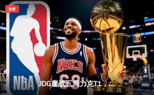 JDG鏖战五局力克T1，369纳尔关键一拍锁定MSI决赛席位