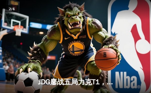 JDG鏖战五局力克T1，369纳尔关键一拍锁定MSI决赛席位 - 2