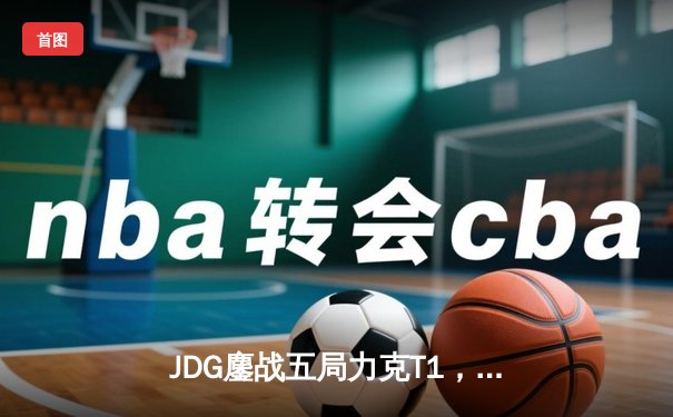 JDG鏖战五局力克T1，369纳尔关键一拍锁定MSI决赛席位