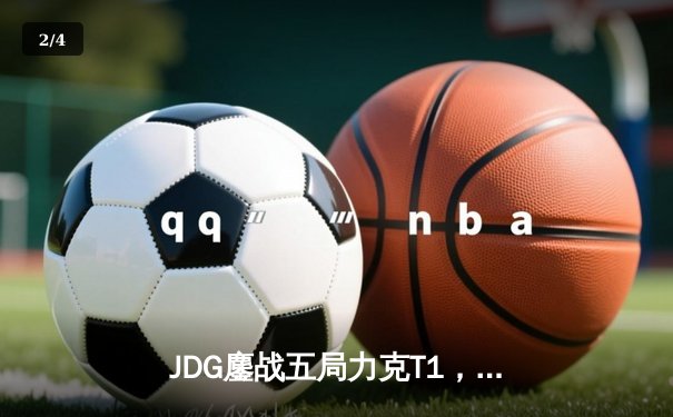 JDG鏖战五局力克T1，369纳尔关键一拍锁定MSI决赛席位 - 2