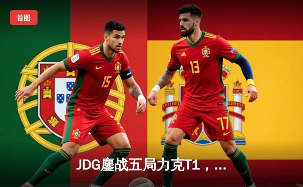 JDG鏖战五局力克T1，369纳尔关键一拍锁定MSI决赛席位