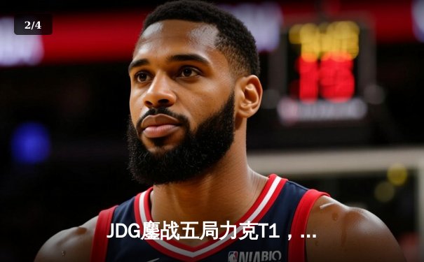 JDG鏖战五局力克T1，369纳尔关键一拍锁定MSI决赛席位 - 2