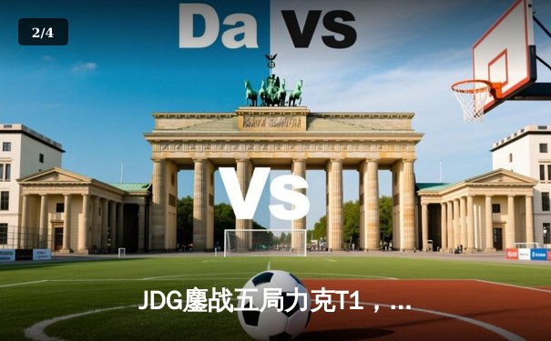JDG鏖战五局力克T1，369纳尔关键一拍锁定MSI决赛席位 - 2