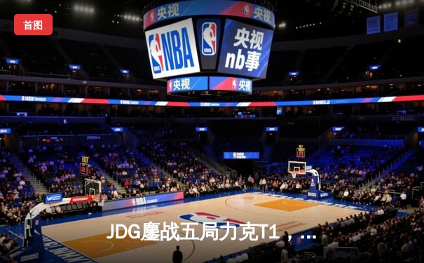 JDG鏖战五局力克T1，369纳尔关键团战奠定胜局