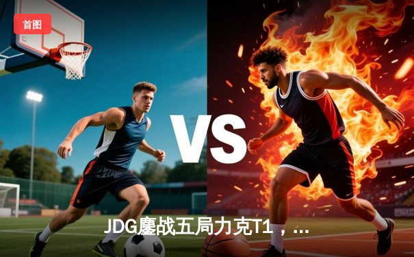 JDG鏖战五局力克T1，369纳尔关键一拍锁定MSI决赛席位