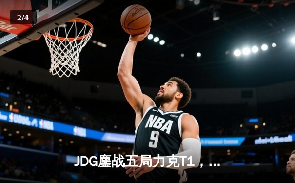 JDG鏖战五局力克T1，369纳尔关键一拍锁定MSI决赛席位 - 2