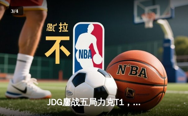 JDG鏖战五局力克T1，369纳尔关键一拍锁定MSI决赛席位 - 3