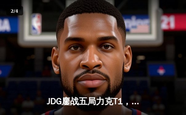 JDG鏖战五局力克T1，369纳尔关键一拍锁定MSI决赛席位 - 2