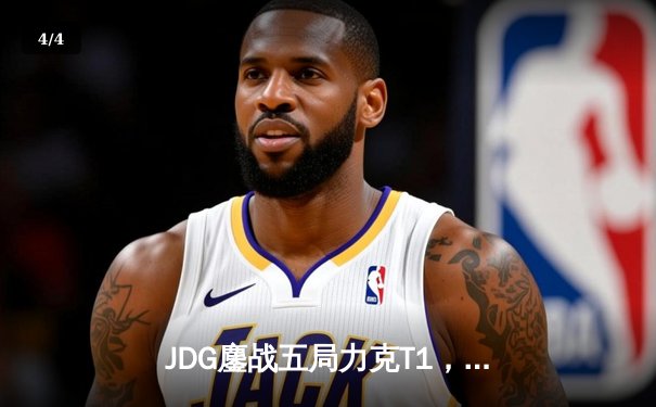 JDG鏖战五局力克T1，369纳尔关键一拍锁定MSI决赛席位 - 4