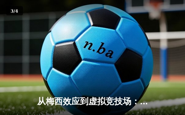 从梅西效应到虚拟竞技场：数字时代体育产业的变革与突围 - 3